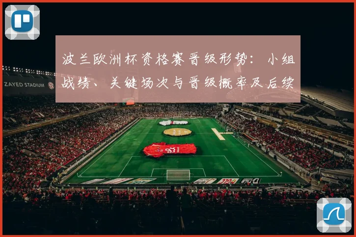 波兰欧洲杯资格赛晋级形势：小组战绩、关键场次与晋级概率及后续展望