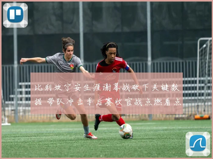 比利坎宁安生涯谢幕战砍下关键数据 带队冲击季后赛收官战点燃看点