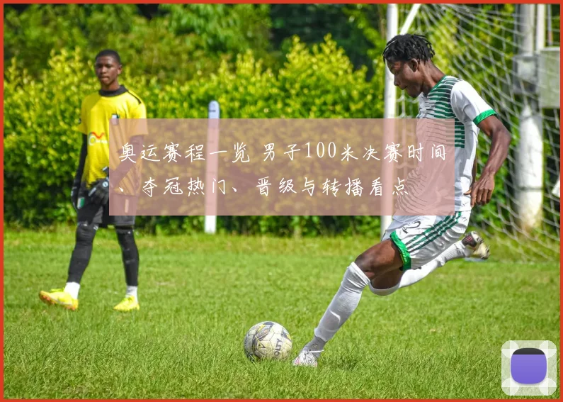 奥运赛程一览 男子100米决赛时间、夺冠热门、晋级与转播看点