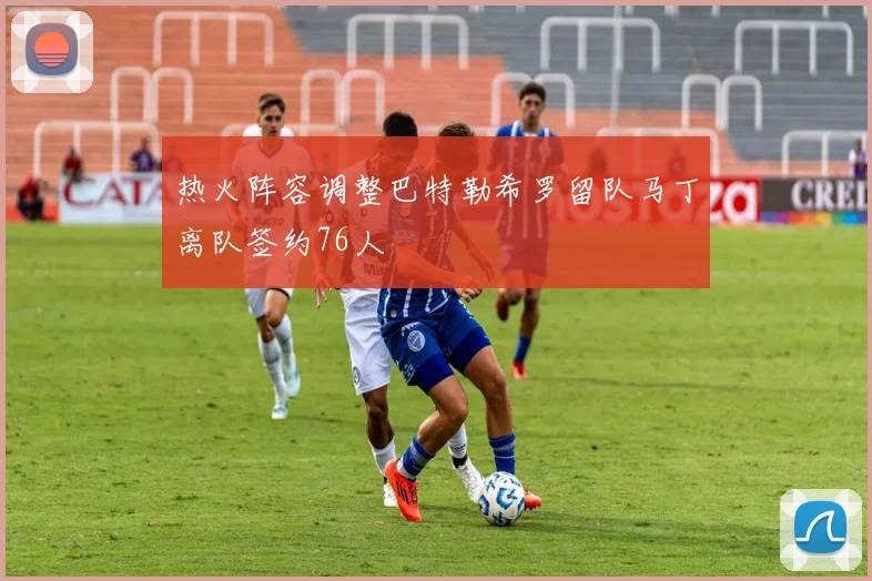 热火阵容调整巴特勒希罗留队马丁离队签约76人