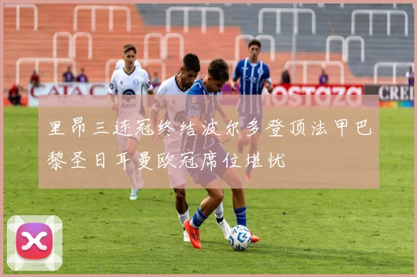 里昂三连冠终结波尔多登顶法甲巴黎圣日耳曼欧冠席位堪忧