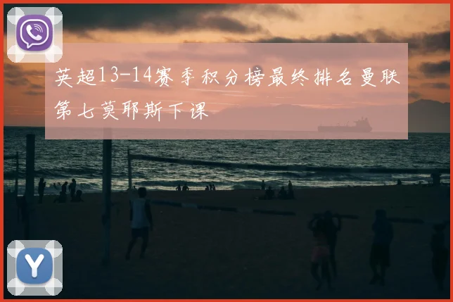 英超13-14赛季积分榜最终排名曼联第七莫耶斯下课