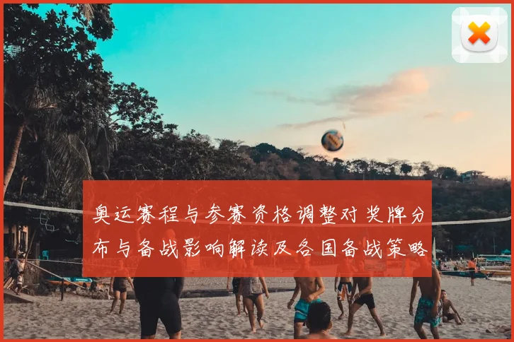 奥运赛程与参赛资格调整对奖牌分布与备战影响解读及各国备战策略看点