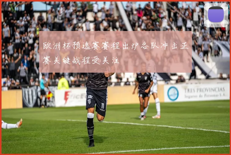 欧洲杯预选赛赛程出炉各队冲击正赛关键战程受关注