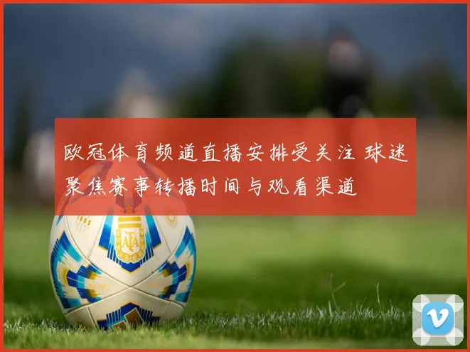 欧冠体育频道直播安排受关注 球迷聚焦赛事转播时间与观看渠道