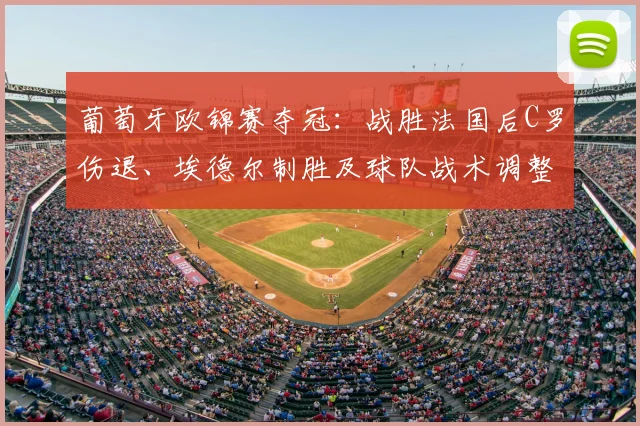葡萄牙欧锦赛夺冠：战胜法国后C罗伤退、埃德尔制胜及球队战术调整看点