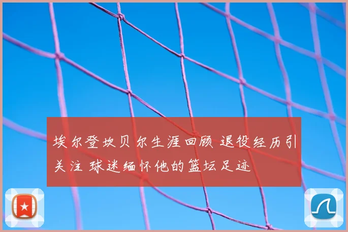 埃尔登坎贝尔生涯回顾 退役经历引关注 球迷缅怀他的篮坛足迹