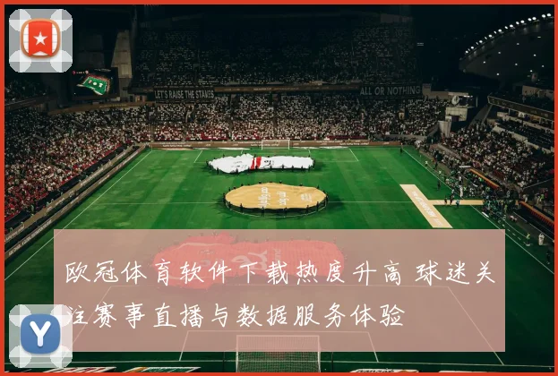 欧冠体育软件下载热度升高 球迷关注赛事直播与数据服务体验