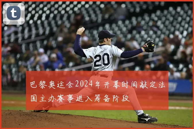 巴黎奥运会2024年开幕时间敲定法国主办赛事进入筹备阶段