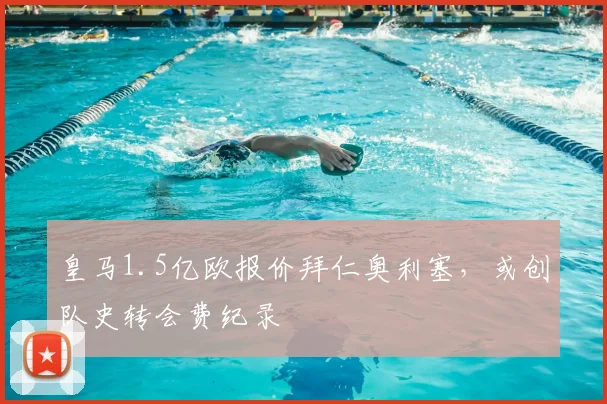 皇马1.5亿欧报价拜仁奥利塞,或创队史转会费纪录