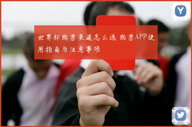 世界杯购票渠道怎么选 购票APP使用指南与注意事项