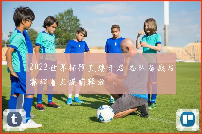 2022世界杯预直播开启 各队备战与赛程看点提前释放