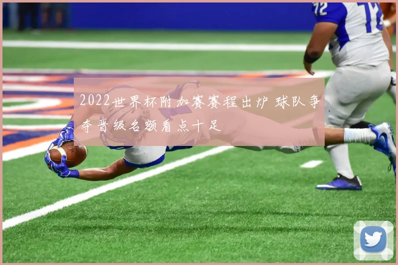 2022世界杯附加赛赛程出炉 球队争夺晋级名额看点十足