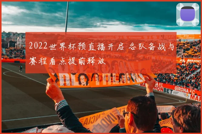2022世界杯预直播开启 各队备战与赛程看点提前释放