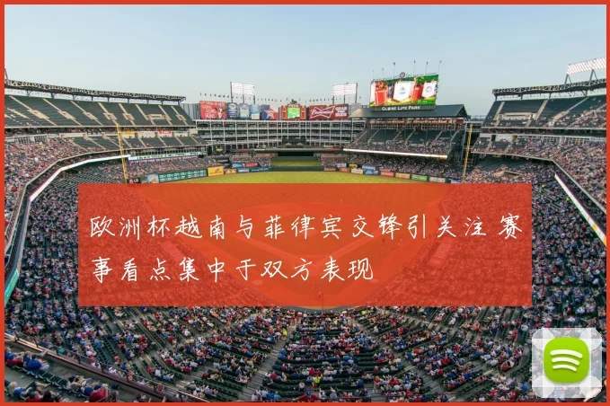 欧洲杯越南与菲律宾交锋引关注 赛事看点集中于双方表现