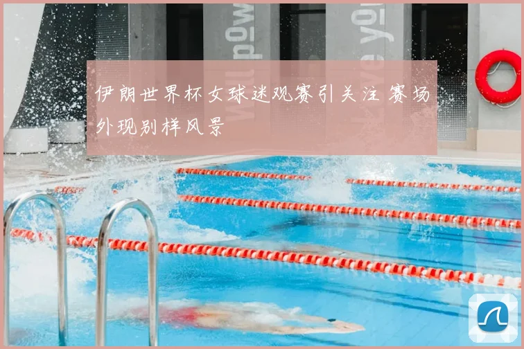 伊朗世界杯女球迷观赛引关注 赛场外现别样风景
