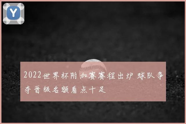 2022世界杯附加赛赛程出炉 球队争夺晋级名额看点十足