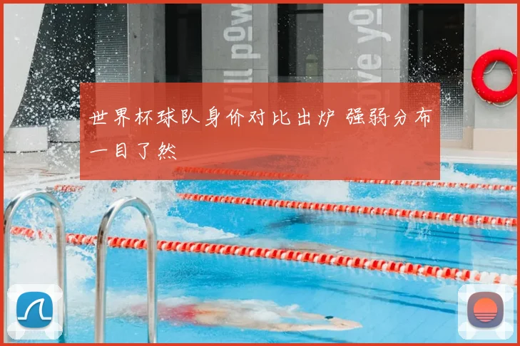 世界杯球队身价对比出炉 强弱分布一目了然