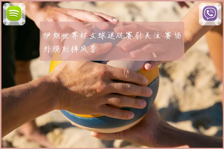 伊朗世界杯女球迷观赛引关注 赛场外现别样风景